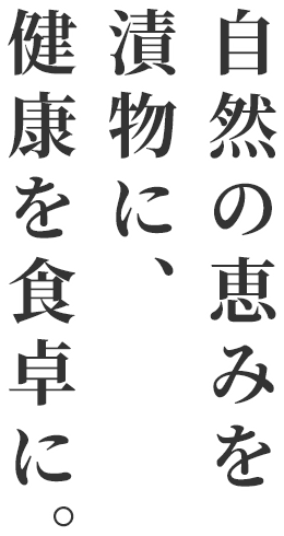 自然の恵みを漬物に、健康を食卓に。